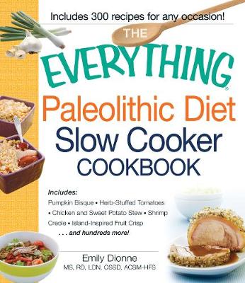 The Everything Paleolithic Diet Slow Cooker Cookbook: Includes Pumpkin Bisque, Herb-Stuffed Tomatoes, Chicken and Sweet Potato Stew, Shrimp Creole, Island-Inspired Fruit Crisp and hundreds more!