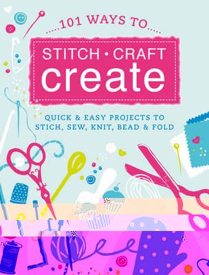 Stitch, Craft, Create: Knitting: Quick & Easy Projects to Stitch, Sew, Knit, Bead & Fold