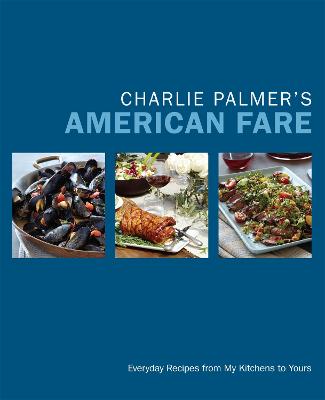 Charlie Palmer's American Fare: Great Dinners, Quick Classics, and Family Favorites