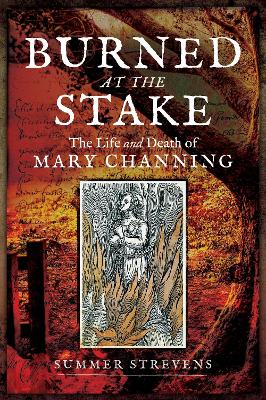 Burned at the Stake: The Life and Death of Mary Channing