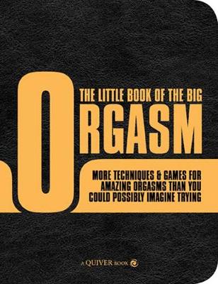 The Little Book of the Big Orgasm: More Techniques & Games for Amazing Orgasms Than You Could Possibly Imagine Trying