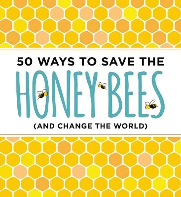 50 Ways to Save the Honey Bees: (and Change the World)