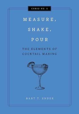 Measure, Shake, Pour: The Elements of Cocktail Making