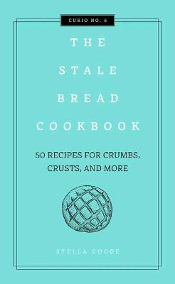 The Stale Bread Cookbook: 50 Zero Waste Recipes for Crumbs, Crusts, and More