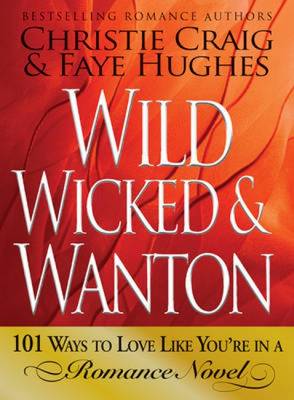 Wild, Wicked and Wanton: 101 Ways to Love Like You're in a Romance Novel