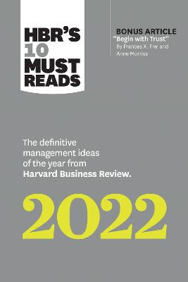 HBR's 10 Must Reads 2022: The Definitive Management Ideas of the Year from Harvard Business Review (with bonus article ''Begin with Trust'' by Frances X. Frei and Anne Morriss): The Definitive Management Ideas of the Year from Harvard Business Review