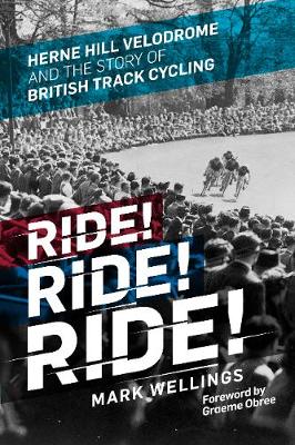 Ride! Ride! Ride!: Herne Hill Velodrome and the Story of British Track Cycling