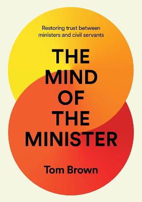 The Mind of the Minister: Restoring trust between ministers and civil servants