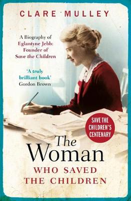 The Woman Who Saved the Children: A Biography of Eglantyne Jebb: Founder of Save the Children