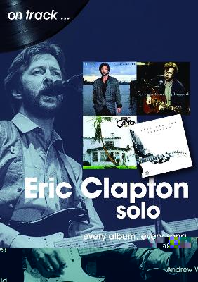 Eric Clapton Solo On Track: Every Album, Every Song