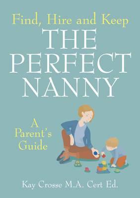 Find, Hire and Keep the Perfect Nanny: A Parent's Guide