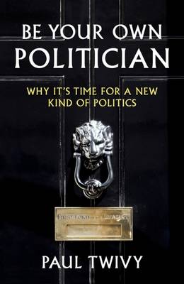 Be Your Own Politician: Why it's Time for a New Kind of Politics