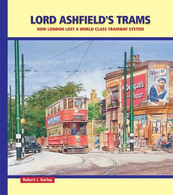 Lord Ashfield's Trams: How London Lost a World Class Tramway System