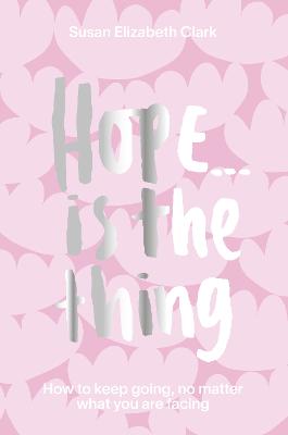 Hope... is the Thing: How to Keep Going, No Matter What You Are Facing